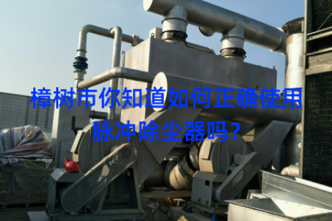 樟树市你知道如何正确使用脉冲除尘器吗？