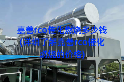 嘉善rco催化燃烧多少钱(详细了解嘉善rco催化燃烧的价格)