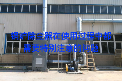 锅炉除尘器在使用过程中都需要特别注意的问题
