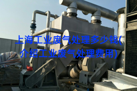 上海工业废气处理多少钱(介绍工业废气处理费用)