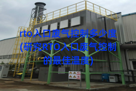 rto入口废气控制多少度(研究RTO入口废气控制的最佳温度)