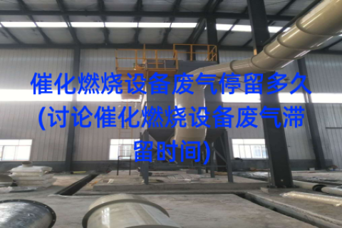 催化燃烧设备废气停留多久(讨论催化燃烧设备废气滞留时间)