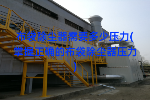 布袋除尘器需要多少压力(掌握正确的布袋除尘器压力)