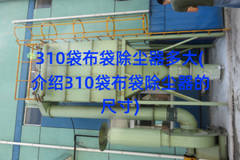 310袋布袋除尘器多大(介绍310袋布袋除尘器的尺寸)