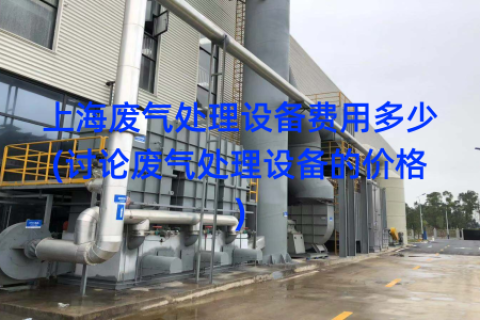 上海废气处理设备费用多少(讨论废气处理设备的价格)
