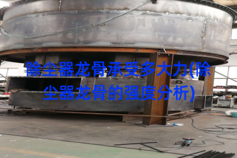 除尘器龙骨承受多大力(除尘器龙骨的强度分析)