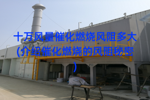 十万风量催化燃烧风阻多大(介绍催化燃烧的风阻秘密)