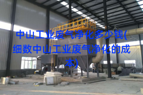 中山工业废气净化多少钱(细数中山工业废气净化的成本)