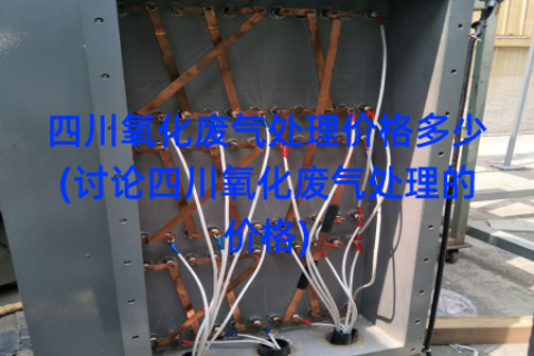 四川氧化废气处理价格多少(讨论四川氧化废气处理的价格)