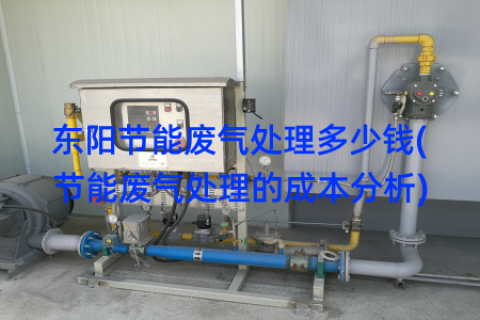 东阳节能废气处理多少钱(节能废气处理的成本分析)
