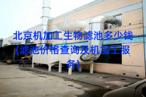 北京机加工生物滤池多少钱(滤池价格查询及机加工服务)
