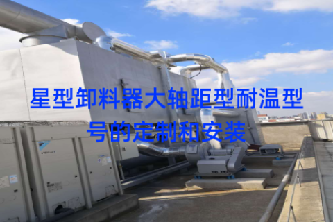 星型卸料器大轴距型耐温型号的定制和安装