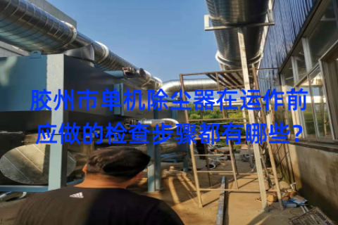 胶州市单机除尘器在运作前应做的检查步骤都有哪些？