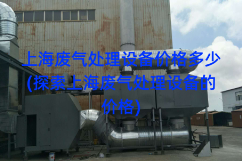 上海废气处理设备价格多少(探索上海废气处理设备的价格)