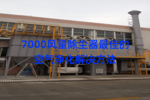 7000风量除尘器最佳的空气净化解决方法