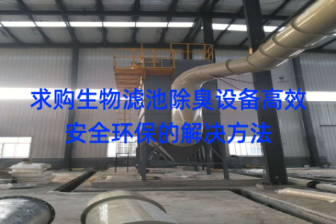 求购生物滤池除臭设备高效安全环保的解决方法
