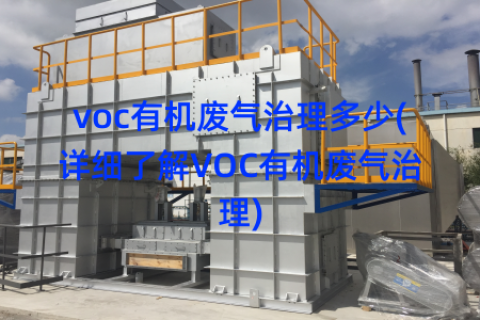 voc有机废气治理多少(详细了解VOC有机废气治理)