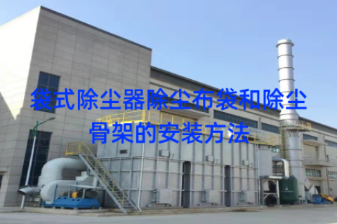 袋式除尘器除尘布袋和除尘骨架的安装方法