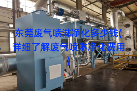 东莞废气喷淋净化多少钱(详细了解废气喷淋净化费用)