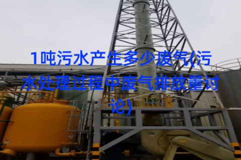 1吨污水产生多少废气(污水处理过程中废气排放量讨论)