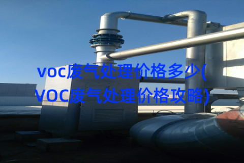 voc废气处理价格多少(VOC废气处理价格攻略)