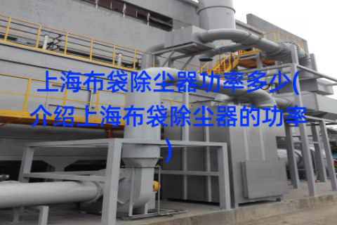 上海布袋除尘器功率多少(介绍上海布袋除尘器的功率)