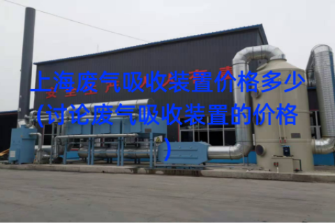 上海废气吸收装置价格多少(讨论废气吸收装置的价格)