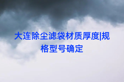 大连除尘滤袋材质厚度|规格型号确定