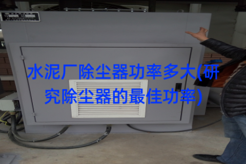 水泥厂除尘器功率多大(研究除尘器的最佳功率)