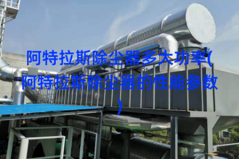 阿特拉斯除尘器多大功率(阿特拉斯除尘器的性能参数)