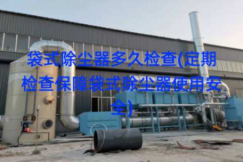 袋式除尘器多久检查(定期检查保障袋式除尘器使用安全)