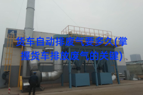 货车自动排废气要多久(掌握货车排放废气的关键)