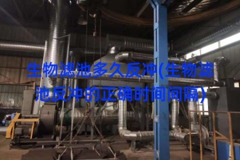 生物滤池多久反冲(生物滤池反冲的正确时间间隔)