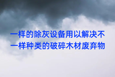 一样的除灰设备用以解决不一样种类的破碎木材废弃物