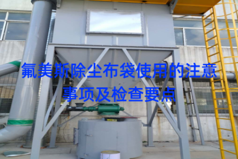 氟美斯除尘布袋使用的注意事项及检查要点