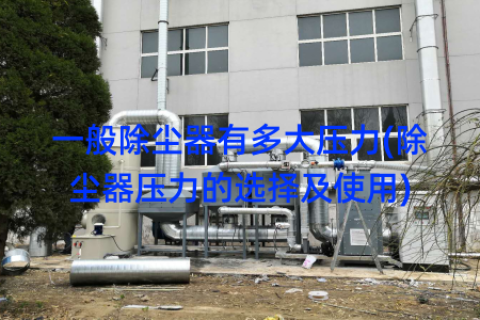 一般除尘器有多大压力(除尘器压力的选择及使用)