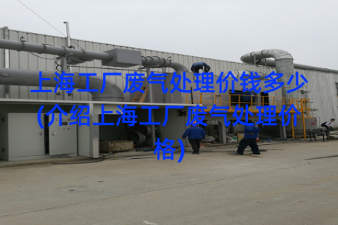 上海工厂废气处理价钱多少(介绍上海工厂废气处理价格)