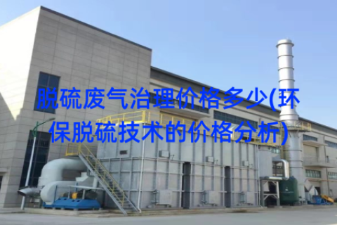 脱硫废气治理价格多少(环保脱硫技术的价格分析)