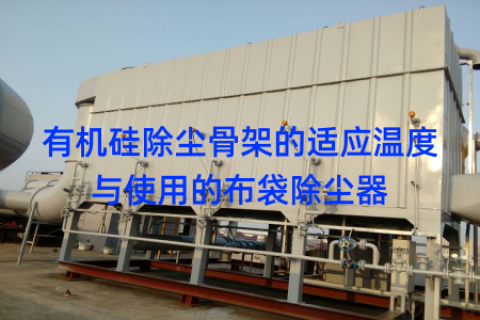 有机硅除尘骨架的适应温度与使用的布袋除尘器