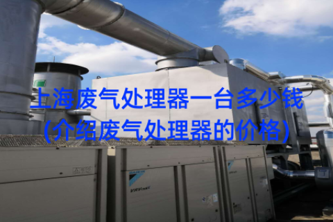 上海废气处理器一台多少钱(介绍废气处理器的价格)
