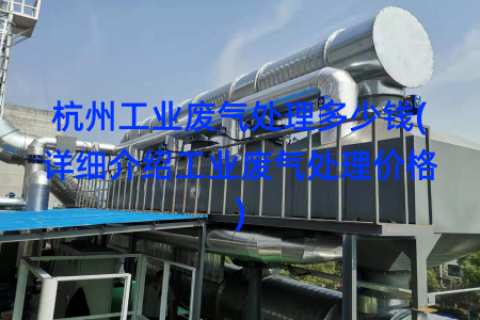 杭州工业废气处理多少钱(详细介绍工业废气处理价格)