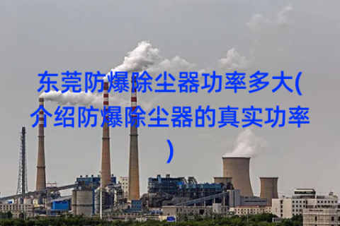 东莞防爆除尘器功率多大(介绍防爆除尘器的真实功率)
