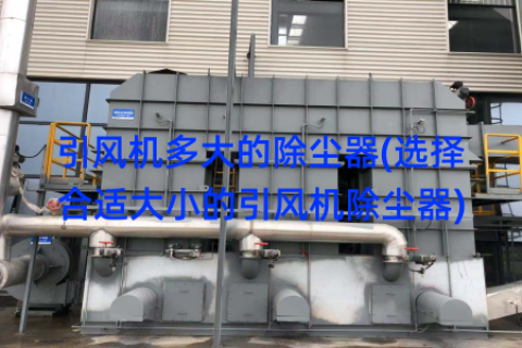 引风机多大的除尘器(选择合适大小的引风机除尘器)