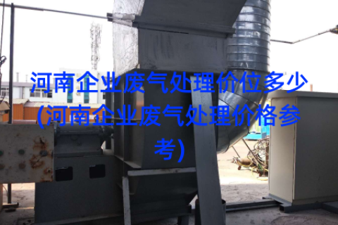 河南企业废气处理价位多少(河南企业废气处理价格参考)