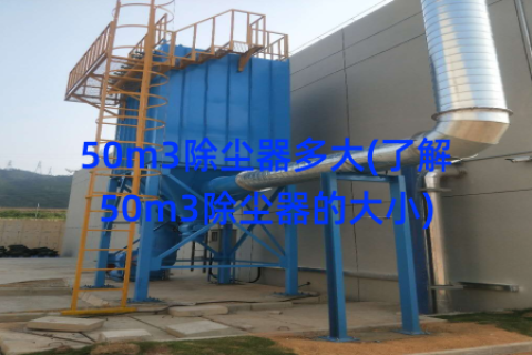 50m3除尘器多大(了解50m3除尘器的大小)