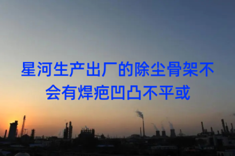 星河生产出厂的除尘骨架不会有焊疤凹凸不平或