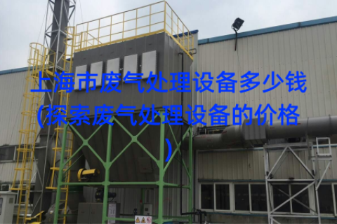 上海市废气处理设备多少钱(探索废气处理设备的价格)