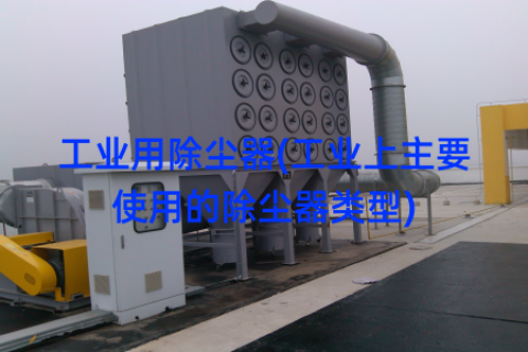 工业用除尘器(工业上主要使用的除尘器类型)