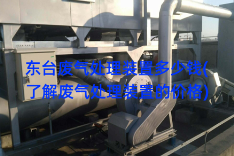 东台废气处理装置多少钱(了解废气处理装置的价格)