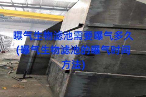 曝气生物滤池需要曝气多久(曝气生物滤池的曝气时间方法)
